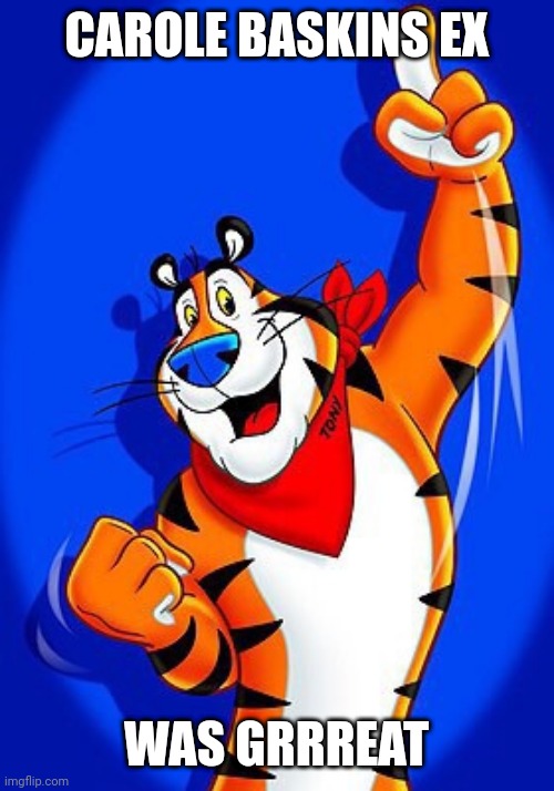 Tony the tiger | CAROLE BASKINS EX; WAS GRRREAT | image tagged in tony the tiger | made w/ Imgflip meme maker