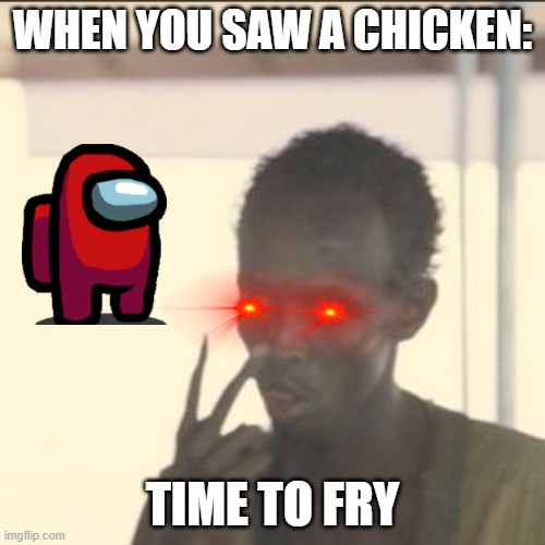 LOOK AT ME | WHEN YOU SAW A CHICKEN:; TIME TO FRY | image tagged in memes,look at me | made w/ Imgflip meme maker