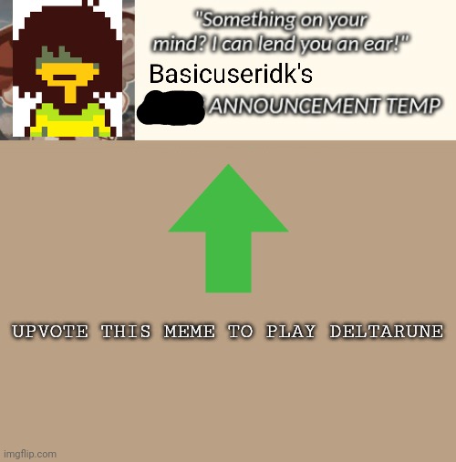 Not an announcement template steal | UPVOTE THIS MEME TO PLAY DELTARUNE | image tagged in not an announcement template steal | made w/ Imgflip meme maker