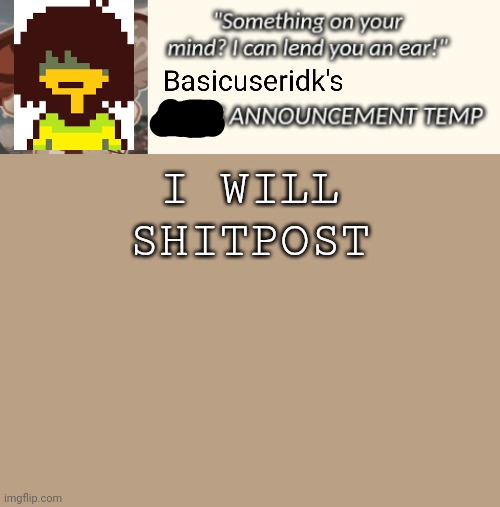 Not an announcement template steal | I WILL SHITPOST | image tagged in not an announcement template steal | made w/ Imgflip meme maker