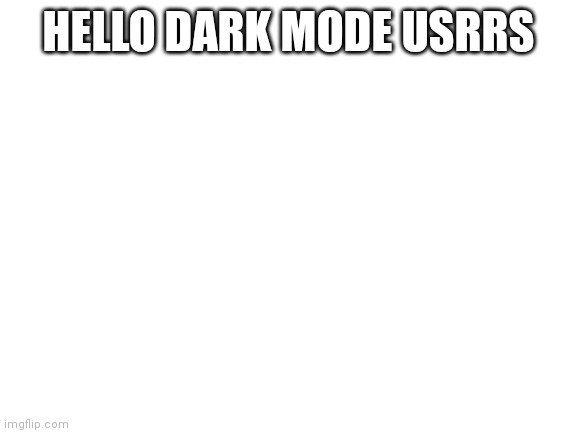 Blank White Template | HELLO DARK MODE USRRS | image tagged in blank white template | made w/ Imgflip meme maker