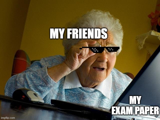 Grandma Finds The Internet Meme | MY FRIENDS; MY EXAM PAPER | image tagged in memes,grandma finds the internet | made w/ Imgflip meme maker