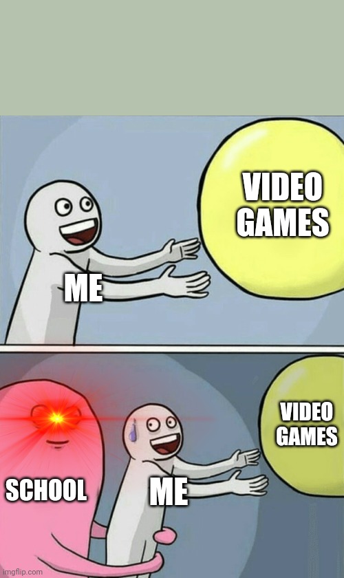 Running Away Balloon | VIDEO GAMES; ME; VIDEO GAMES; SCHOOL; ME | image tagged in memes,running away balloon | made w/ Imgflip meme maker