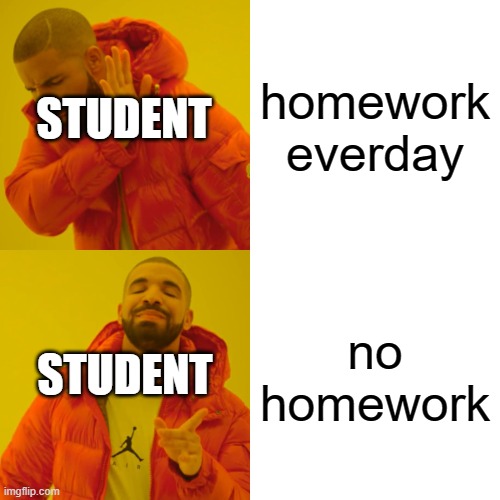 meme | STUDENT; homework everday; STUDENT; no homework | image tagged in memes,drake hotline bling | made w/ Imgflip meme maker
