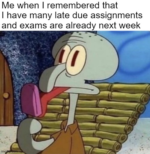 Me right now | Me when I remembered that I have many late due assignments and exams are already next week | image tagged in squidward trauma | made w/ Imgflip meme maker