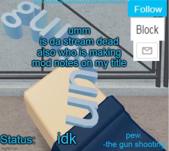 ( mod note:  QueenOrSmth, me. ) | umm
is da stream dead
also who is making mod notes on my title; idk | image tagged in aaaaaaaaaaaaaaaaaaa's literal gun temp | made w/ Imgflip meme maker