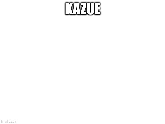 Blank White Template | KAZUE | image tagged in blank white template | made w/ Imgflip meme maker