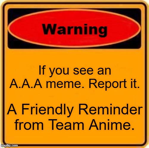 Caution! | If you see an A.A.A meme. Report it. A Friendly Reminder from Team Anime. | image tagged in memes,warning sign | made w/ Imgflip meme maker