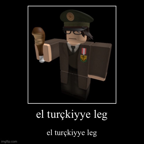 el turçkiyye leg | image tagged in el turckiyye leg | made w/ Imgflip demotivational maker