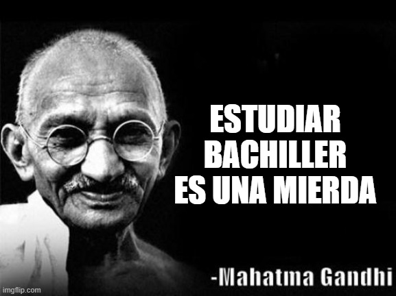 Mahatma Gandhi Rocks | ESTUDIAR BACHILLER ES UNA MIERDA | image tagged in mahatma gandhi rocks | made w/ Imgflip meme maker