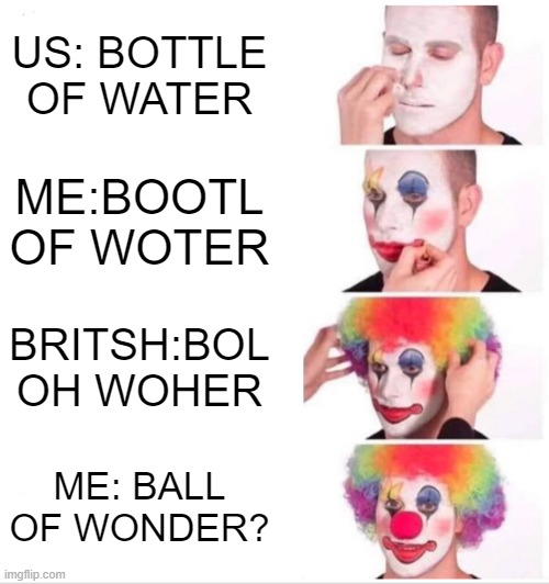 Clown Applying Makeup | US: BOTTLE OF WATER; ME:BOOTL OF WOTER; BRITSH:BOL OH WOHER; ME: BALL OF WONDER? | image tagged in memes,clown applying makeup | made w/ Imgflip meme maker