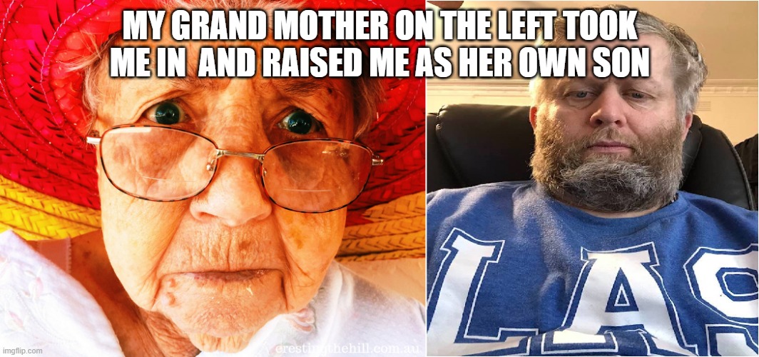 us | MY GRAND MOTHER ON THE LEFT TOOK ME IN  AND RAISED ME AS HER OWN SON | image tagged in my grand mother raised me | made w/ Imgflip meme maker
