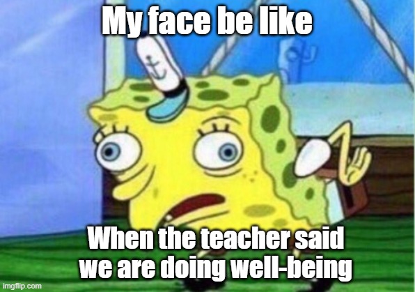 Mocking Spongebob Meme | My face be like; When the teacher said we are doing well-being | image tagged in memes,mocking spongebob,school | made w/ Imgflip meme maker