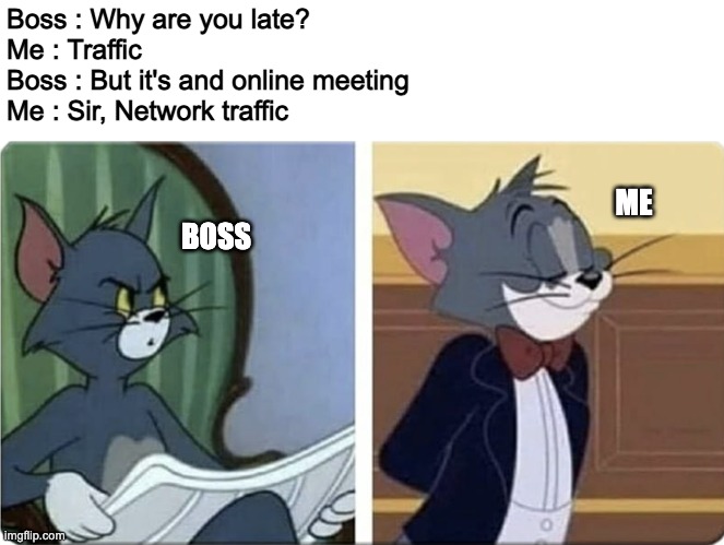 Work From Home tips | Boss : Why are you late?
Me : Traffic
Boss : But it's and online meeting
Me : Sir, Network traffic; ME; BOSS | image tagged in work,remote | made w/ Imgflip meme maker