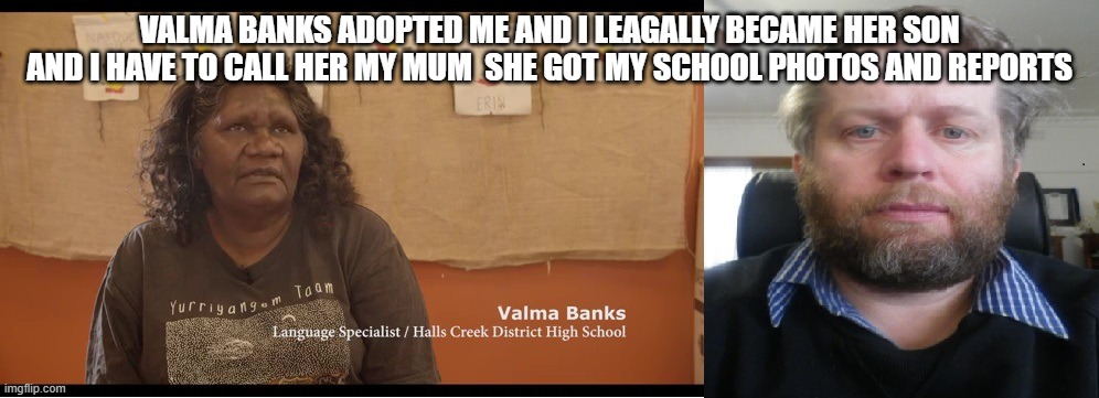 Valma Banks adopted me | VALMA BANKS ADOPTED ME AND I LEAGALLY BECAME HER SON AND I HAVE TO CALL HER MY MUM  SHE GOT MY SCHOOL PHOTOS AND REPORTS | image tagged in valma banks adopted me | made w/ Imgflip meme maker