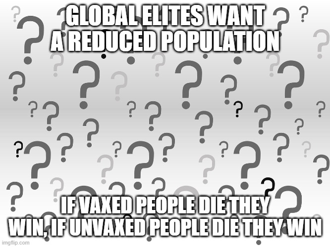 Question Mark Background | GLOBAL ELITES WANT A REDUCED POPULATION; IF VAXED PEOPLE DIE THEY WIN, IF UNVAXED PEOPLE DIE THEY WIN | image tagged in question mark background | made w/ Imgflip meme maker