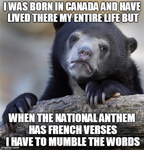 Confession Bear Meme | I WAS BORN IN CANADA AND HAVE LIVED THERE MY ENTIRE LIFE BUT WHEN THE NATIONAL ANTHEM HAS FRENCH VERSES I HAVE TO MUMBLE THE WORDS | image tagged in memes,confession bear,AdviceAnimals | made w/ Imgflip meme maker