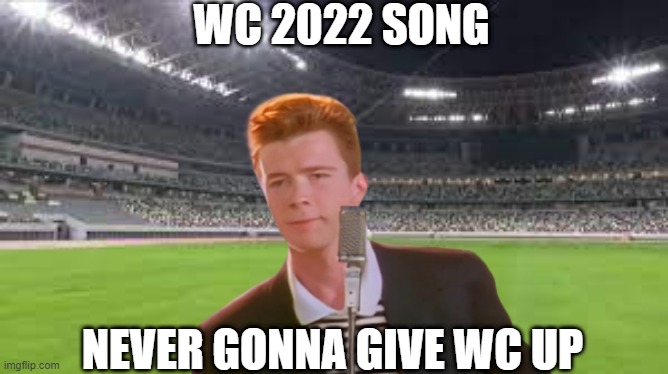 Rick WC song | WC 2022 SONG; NEVER GONNA GIVE WC UP | image tagged in rick | made w/ Imgflip meme maker