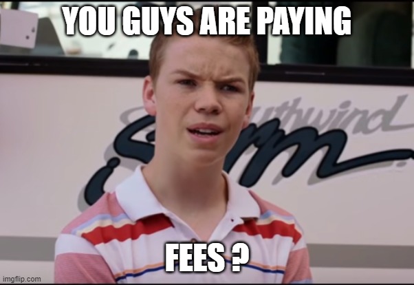 You Guys are Getting Paid | YOU GUYS ARE PAYING; FEES ? | image tagged in you guys are getting paid | made w/ Imgflip meme maker