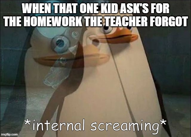 Private Internal Screaming | WHEN THAT ONE KID ASK'S FOR THE HOMEWORK THE TEACHER FORGOT | image tagged in rico internal screaming | made w/ Imgflip meme maker