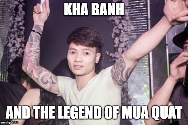 Kha banh and the legend of mua quat | KHA BANH; AND THE LEGEND OF MUA QUAT | image tagged in banh,khabanh,memes,funny memes,vietnam | made w/ Imgflip meme maker