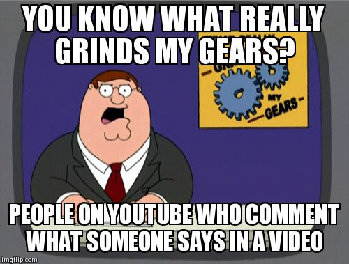 Peter Griffin News Meme | YOU KNOW WHAT REALLY GRINDS MY GEARS? PEOPLE ON YOUTUBE WHO COMMENT WHAT SOMEONE SAYS IN A VIDEO | image tagged in memes,peter griffin news | made w/ Imgflip meme maker