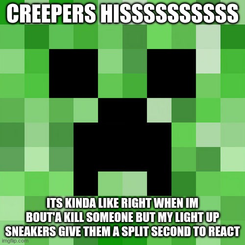 Creepers be like | CREEPERS HISSSSSSSSSS; ITS KINDA LIKE RIGHT WHEN IM BOUT'A KILL SOMEONE BUT MY LIGHT UP SNEAKERS GIVE THEM A SPLIT SECOND TO REACT | image tagged in memes,scumbag minecraft,creeper,minecraft creeper,so true memes,yo mama | made w/ Imgflip meme maker