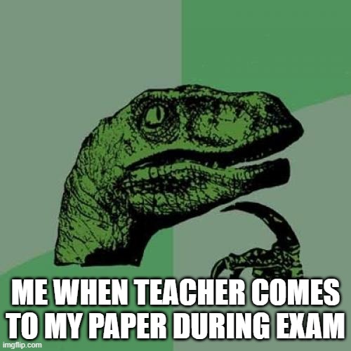 i know you did this | ME WHEN TEACHER COMES TO MY PAPER DURING EXAM | image tagged in memes,philosoraptor | made w/ Imgflip meme maker