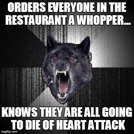 ORDERS EVERYONE IN THE RESTAURANT A WHOPPER... KNOWS THEY ARE ALL GOING TO DIE OF HEART ATTACK | made w/ Imgflip meme maker