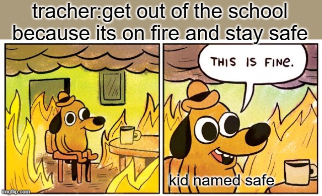 *insert breny title* | tracher:get out of the school because its on fire and stay safe; kid named safe | image tagged in memes,this is fine | made w/ Imgflip meme maker