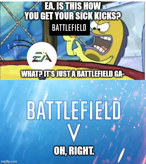SJW be like | EA, IS THIS HOW YOU GET YOUR SICK KICKS? WHAT? IT'S JUST A BATTLEFIELD GA-; OH, RIGHT. | image tagged in funny,memes,battlefield,spongebob,sjw,social justice warrior | made w/ Imgflip meme maker