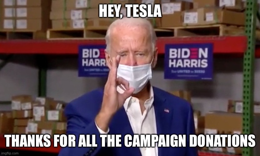 Biden flashing white power sign | HEY, TESLA THANKS FOR ALL THE CAMPAIGN DONATIONS | image tagged in biden flashing white power sign | made w/ Imgflip meme maker