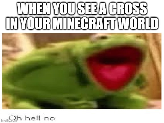 hell no im outta here |  WHEN YOU SEE A CROSS IN YOUR MINECRAFT WORLD | image tagged in minecraft,cross,creepypasta,oh hell no | made w/ Imgflip meme maker