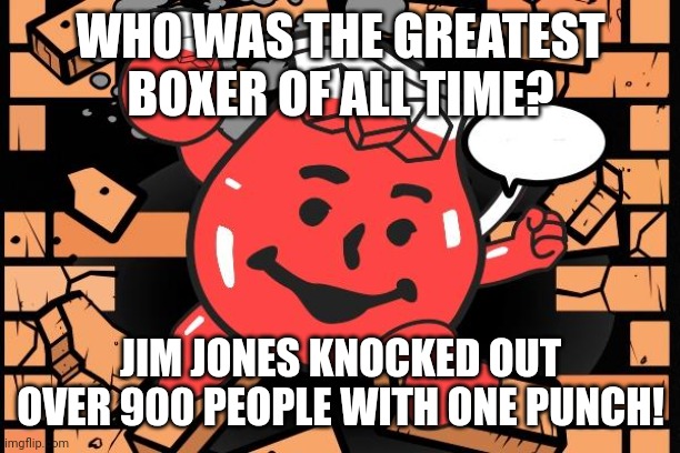 Linguistic Confusion Strikes Again! | WHO WAS THE GREATEST BOXER OF ALL TIME? JIM JONES KNOCKED OUT OVER 900 PEOPLE WITH ONE PUNCH! | image tagged in kool aid man,punch,cult,boxing,linguistic confusion,suicide | made w/ Imgflip meme maker