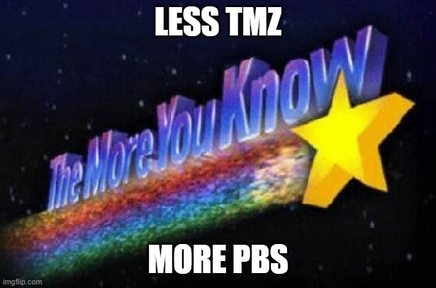 You Are What You Watch |  LESS TMZ; MORE PBS | image tagged in the more you know,stan,celebrity,gossip,white trash,reality tv | made w/ Imgflip meme maker