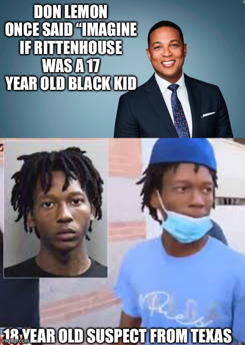 Irony | DON LEMON ONCE SAID “IMAGINE IF RITTENHOUSE WAS A 17 YEAR OLD BLACK KID; 18 YEAR OLD SUSPECT FROM TEXAS | image tagged in media,media lies | made w/ Imgflip meme maker