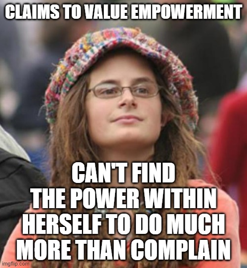 Your Power Comes From Within You, Not From The People You Look Up To | CLAIMS TO VALUE EMPOWERMENT; CAN'T FIND THE POWER WITHIN HERSELF TO DO MUCH MORE THAN COMPLAIN | image tagged in college liberal small,empowerment,power,stan,celebrity,role model | made w/ Imgflip meme maker