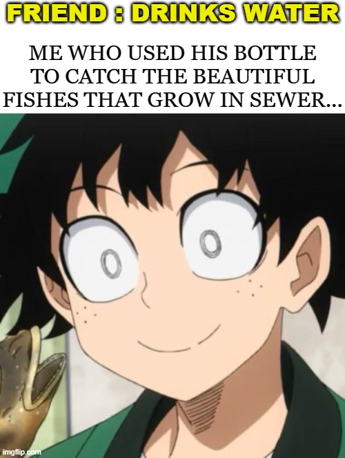oh no, I'm triggered ;-; |  FRIEND : DRINKS WATER; ME WHO USED HIS BOTTLE TO CATCH THE BEAUTIFUL FISHES THAT GROW IN SEWER... | image tagged in triggered deku,this is not fine,gifs,memes,not really a gif | made w/ Imgflip meme maker