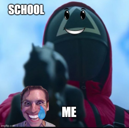 Squid game triangle guy | SCHOOL; ME | image tagged in squid game triangle guy | made w/ Imgflip meme maker