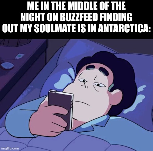 BuzzFeed is my last resort when I am desperately bored. |  ME IN THE MIDDLE OF THE NIGHT ON BUZZFEED FINDING OUT MY SOULMATE IS IN ANTARCTICA: | image tagged in steven universe | made w/ Imgflip meme maker