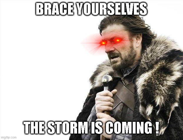 Brace Yourselves X is Coming Meme | BRACE YOURSELVES; THE STORM IS COMING ! | image tagged in memes,brace yourselves x is coming | made w/ Imgflip meme maker