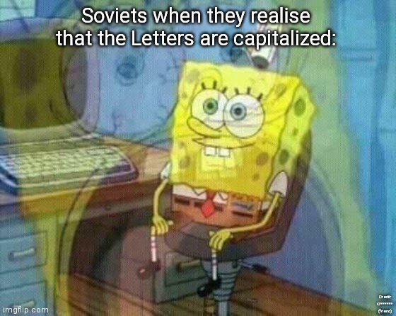 Soviets when they realise that the Letters are capitalized:; Credit: C****** (friend) | image tagged in spongebob panicking and smiling,funny,memes,oh wow are you actually reading these tags | made w/ Imgflip meme maker