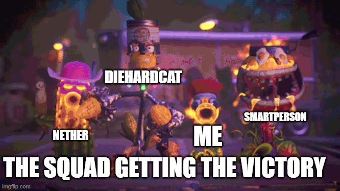 SQUAD |  DIEHARDCAT; SMARTPERSON; ME; NETHER; THE SQUAD GETTING THE VICTORY | image tagged in pvz,fortnite | made w/ Imgflip meme maker
