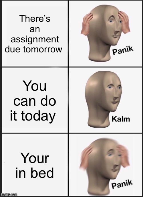 Panik Kalm Panik | There’s an assignment due tomorrow; You can do it today; Your in bed | image tagged in memes,panik kalm panik | made w/ Imgflip meme maker