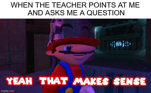 Yes I've been paying attention XD | WHEN THE TEACHER POINTS AT ME
 AND ASKS ME A QUESTION | image tagged in mario that make sense,i have,infinite iq | made w/ Imgflip meme maker