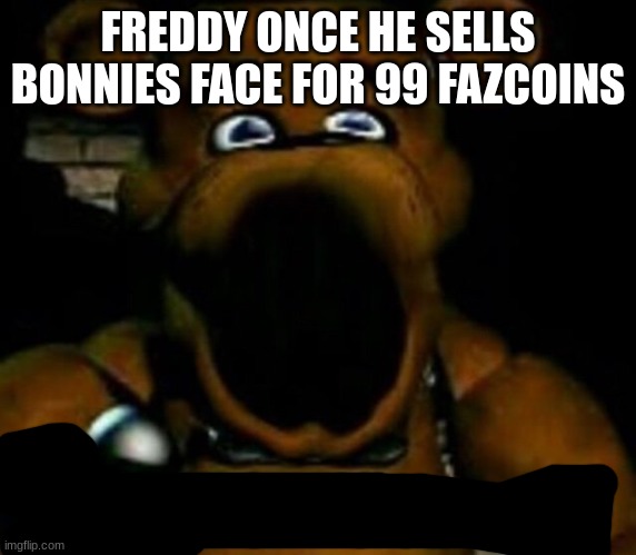 freddy once he sells bonnies face | FREDDY ONCE HE SELLS BONNIES FACE FOR 99 FAZCOINS | image tagged in when you se da | made w/ Imgflip meme maker