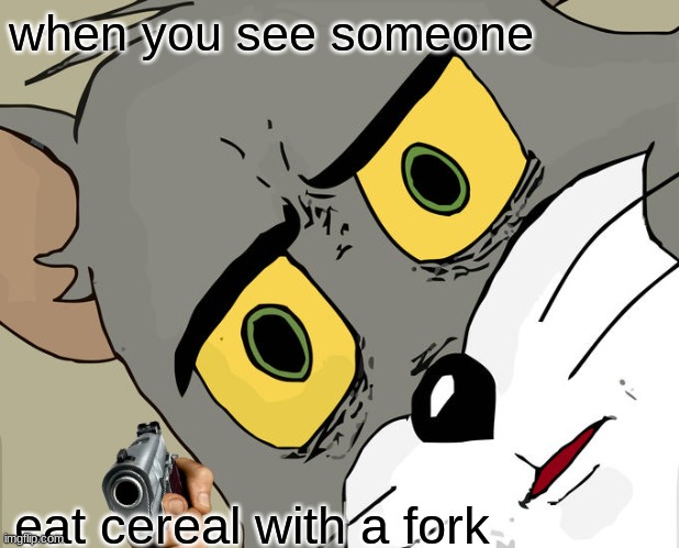 Unsettled Tom | when you see someone; eat cereal with a fork | image tagged in memes,unsettled tom | made w/ Imgflip meme maker