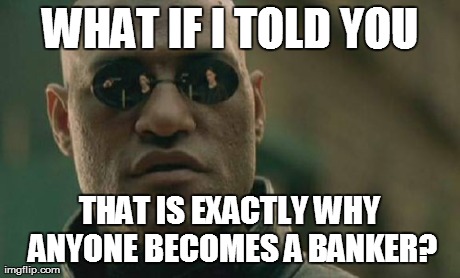 Matrix Morpheus Meme | WHAT IF I TOLD YOU THAT IS EXACTLY WHY ANYONE BECOMES A BANKER? | image tagged in memes,matrix morpheus | made w/ Imgflip meme maker
