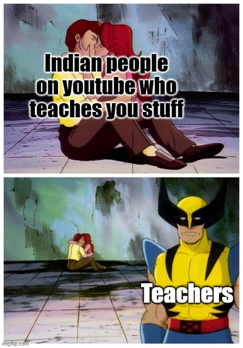 Haha this is so true lol | Indian people on youtube who teaches you stuff; Teachers | image tagged in couple makes out while wolverine looks disappointed | made w/ Imgflip meme maker