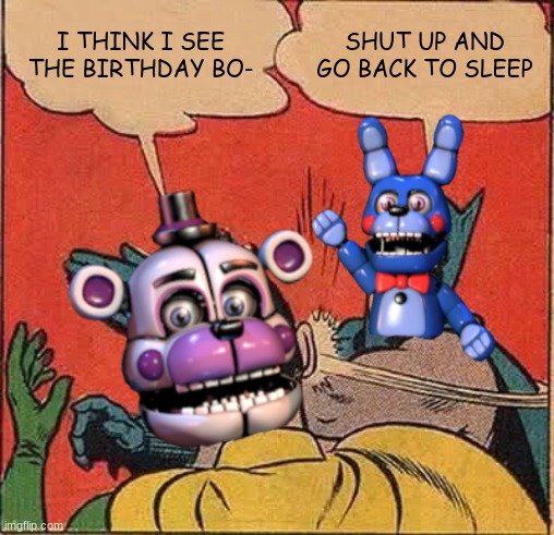 I THINK I SEE THE BIRTHDAY BO-; SHUT UP AND GO BACK TO SLEEP | image tagged in fnaf,five nights at freddys,five nights at freddy's,fnaf sister location | made w/ Imgflip meme maker